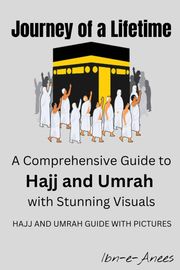 Journey of a Lifetime: A Comprehensive Guide to Hajj and Umrah with Stunning Visuals ibn-e-Anees
