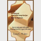 All Natural Goat Milk Soap Recipe Book for Beginners: How to make goat milk soaps
