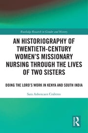 An Historiography of Twentieth-Century Women’s Missionary Nursing Through the Lives of Two Sisters Sara Ashencaen Crabtree