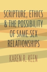 Scripture, Ethics, and the Possibility of Same-Sex Relationships Karen R. Keen