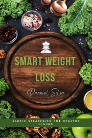 Smart Weight Loss - Simple Strategies for Healthy Living Danniel Silva