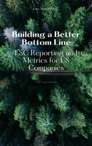 Building a Better Bottom Line - ESG Reporting and Metrics for US Companies John MaxWealth