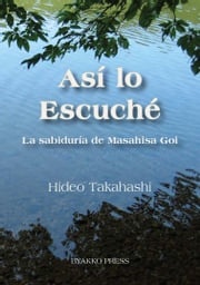 Así lo Escuché: La sabiduría de Masahisa Goi Hideo Takahashi
