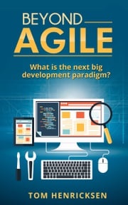 Beyond Agile: What Is the Next Big Development Paradigm? Tom Henricksen