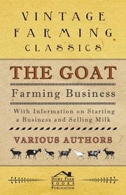 The Goat Farming Business - With Information on Starting a Business and Selling Milk E. M. Berens