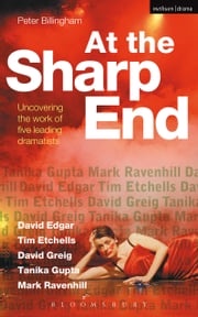At the Sharp End: Uncovering the Work of Five Leading Dramatists Peter Billingham