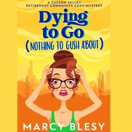 Dying to Go (Nothing to Gush About): Tucson Valley Retirement Community Cozy Mystery Series, Book 1