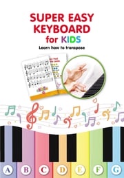 Super Easy Keyboard for Kids. Learn How to Transpose: Learn to Play 22 Simple Songs in Different Keys Helen Winter