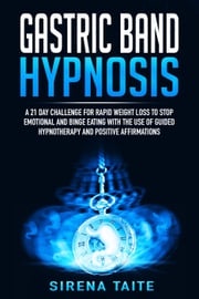 Gastric Band Hypnosis A 21 Day Challenge for Rapid Weight Loss to Stop Emotional and Binge Eating with the use of Guided Hypnotherapy and Positive Affirmations Sirena Taite
