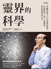 靈界的科學──李嗣涔博士25年科學實證，以複數時空、量子心靈模型，帶你認識真實宇宙 李嗣涔