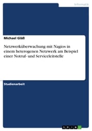 Netzwerküberwachung mit Nagios in einem heterogenen Netzwerk am Beispiel einer Notruf- und Serviceleitstelle Michael Gläß