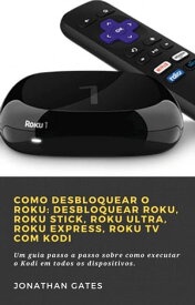 Como desbloquear o Roku: desbloquear Roku, Roku Stick, Roku Ultra, Roku Express, Roku TV com Kodi 1【電子書籍】[ Jonathan Gates ]