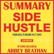 Summary of Side Hustle: From Idea to Income in 27 Days by Chris Guillebeau Abbey Beathan