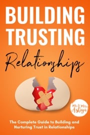 Building Trusting Relationships: The Complete Guide to Building and Nurturing Trust in Relationships Mrs. Ashiya