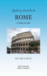 Sydney Travels to Rome: A Guide for Kids - Let's Go to Italy Series! Keith Svagerko