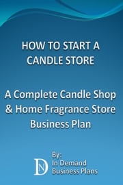 How To Start A Candle Store: A Complete Candle Shop &amp; Home Fragrance Store Business Plan In Demand Business Plans