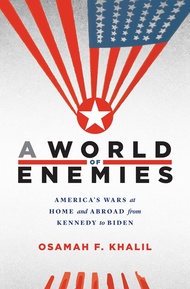 A World of Enemies: America’s Wars at Home and Abroad from Kennedy to Biden A World of Enemies: Amer