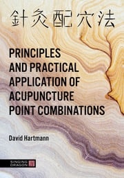 The Principles and Practical Application of Acupuncture Point Combinations David Hartmann