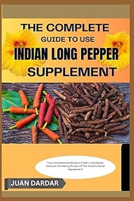THE COMPLETE GUIDE TO USE INDIAN LONG PEPPER SUPPLEMENT: "Your Complete Handbook to Indian Long Pepp