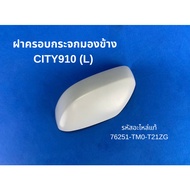 Side Mirror Cover HONDA CITY910 (L) Genuine Code 76251-TM0-T21ZG