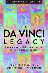 The da Vinci Legacy: How an Elusive 16th-Century Artist Became a Global Pop Icon The da Vinci Legacy
