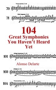 104 Great Symphonies You Haven't Heard Yet Alonso Delarte