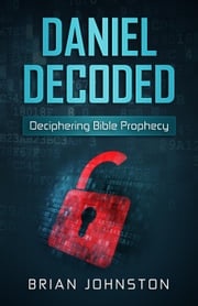 Daniel Decoded: Deciphering Bible Prophecy Brian Johnston