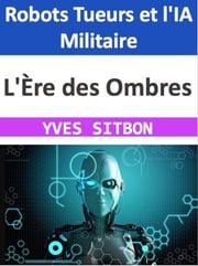 L'Ère des Ombres : Robots Tueurs et l'IA Militaire YVES SITBON