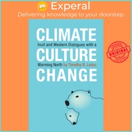 Climate, Culture, Change - Inuit and Western Dialogues with a Warming North by Timothy B. Leduc (US 