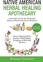 Native American Herbal Healing Apothecary: Learn How to Use the Herbs and Plants of North America as