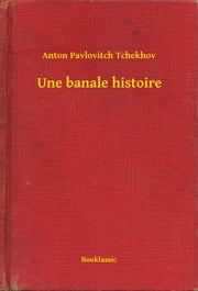 Une banale histoire Anton Pavlovitch Tchekhov