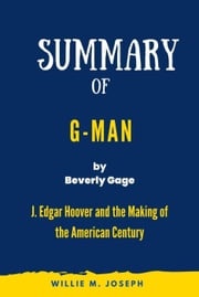 Summary of G-Man By Beverly Gage: J. Edgar Hoover and the Making of the American Century Willie M. Joseph