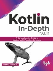 Kotlin In-depth [Vol-II]: A comprehensive guide to modern multi-paradigm language Aleksei Sedunov