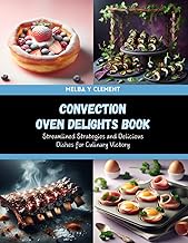Convection Oven Delights Book: Streamlined Strategies and Delicious Dishes for Culinary Victory