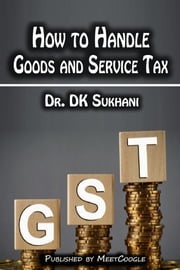 How to Handle Goods and Service Tax (GST) Dr. DK Sukhani