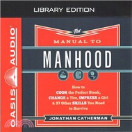 The Manual to Manhood ― How to Cook the Perfect Steak, Change a Tire, Impress a Girl &amp; 97 Other Skills You Need to Survive