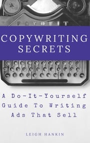 Copywriting Secrets: A Do-It-Yourself Guide To Writing Ads That Sell Leigh Hankin