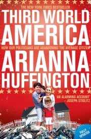 Third World America: How Our Politicians Are Abandoning the Ordinary Citizen Arianna Huffington