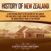 History of New Zealand: A Captivating Guide to the History of the Land of the Long White Cloud, from the Polynesians Through the Māori Musket Wars to the Present Captivating History