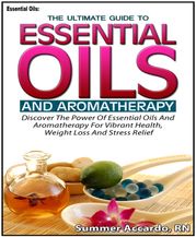 Essential Oils: The Ultimate Guide To Essential Oils And Aromatherapy Summer Accardo