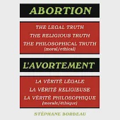 Abortion / L’Avortement: The Legal Truth, The Religious Truth, The Philosophical Truth (Moral/ethical) / La Verite Legale, La V
