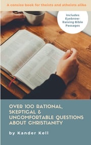 Over 100 Rational, Skeptical &amp; Uncomfortable Questions About Christianity Kander Kell