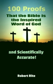 100 Proofs that the Bible is the Inspired Word of God and Scientifically Accurate Robert Rite