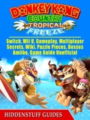 Donkey Kong Country Tropical Freeze, Switch, Wii U, Gameplay, Multiplayer, Secrets, Wiki, Puzzle Pieces, Bosses, Amiibo, Game Guide Unofficial Hiddenstuff Guides