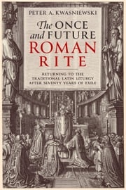 The Once and Future Roman Rite Dr. Peter Kwasniewski