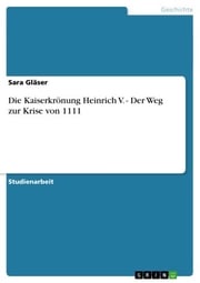 Die Kaiserkrönung Heinrich V. - Der Weg zur Krise von 1111 Sara Gläser