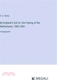 22929.By England's Aid; Or, the Freeing of the Netherlands, 1585-1604: in large print