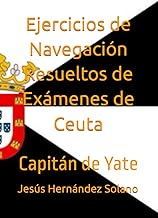 Ejercicios de Navegación Resueltos de Exámenes de Ceuta: Capitán de Yate (Spanish Edition)