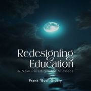 Redesigning Education: A New Paradigm for Success Frank “Bud” O’Lery