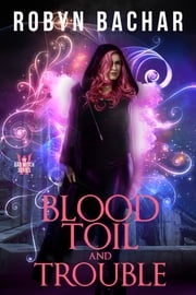 Blood, Toil and Trouble: A Bad Witch Short Story Robyn Bachar